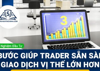 Gợi ý 3 bước giúp bạn sẵn sàng giao dịch các vị thế lớn hơn
