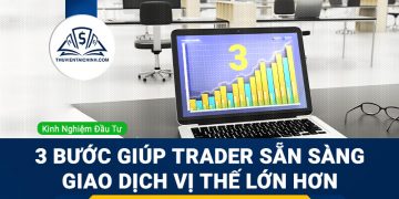 Gợi ý 3 bước giúp bạn sẵn sàng giao dịch các vị thế lớn hơn