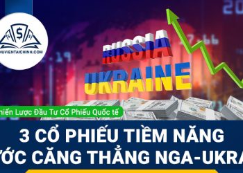 Top 3 cổ phiếu tiềm năng trong bối cảnh gia tăng xung đột giữa Nga và Ukraine
