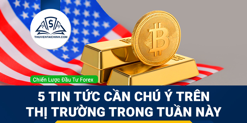 5 tin tức cần chú ý trên thị trường trong tuần này (16-20/12)