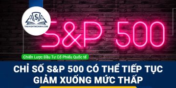 Chỉ số chứng khoán S&P 500 có thể tiếp tục giảm xuống mức thấp hơn