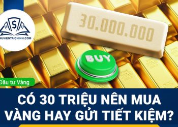Có 30 triệu nên gửi tiết kiệm hay mua vàng?