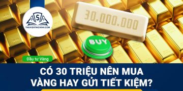 Có 30 triệu nên gửi tiết kiệm hay mua vàng?