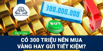Có 300 triệu nên mua vàng hay gửi tiết kiệm?