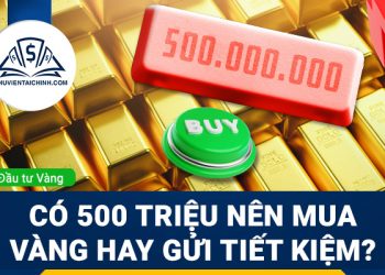 Có 500 triệu nên mua vàng hay gửi tiết kiệm