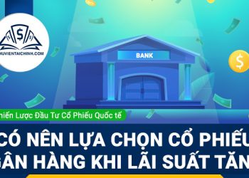 Có nên lựa chọn cổ phiếu ngân hàng khi lãi suất tăng?