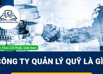 Công ty quản lý quỹ là gì? Danh sách các công ty quản lý quỹ tại Việt Nam