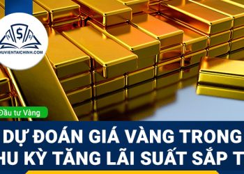 Dự đoán giá vàng trong chu kỳ tăng lãi suất sắp tới