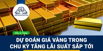 Dự đoán giá vàng trong chu kỳ tăng lãi suất sắp tới