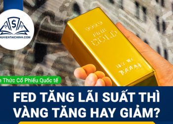 Fed tăng lãi suất thì vàng tăng hay giảm?