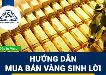 Hướng dẫn mua bán vàng sinh lời và không bao giờ lỗ