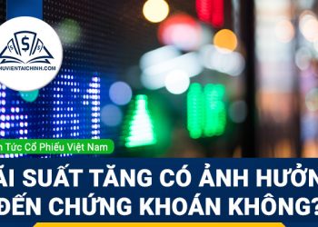 FED tăng lãi suất ảnh hưởng như thể nào đến thị trường chứng khoán?