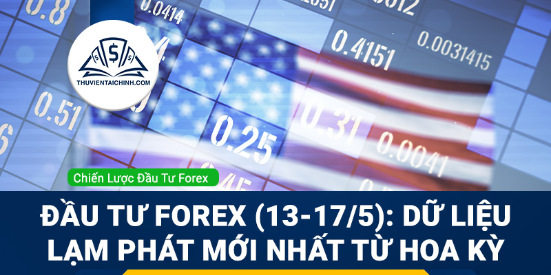 Đầu tư Forex (13-17/5): Lạm phát của Mỹ và dữ liệu việc làm của Anh, Úc