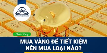 Mua vàng để tiết kiệm nên mua loại nào?
