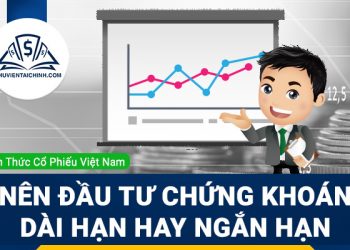 Nên đầu tư chứng khoán dài hạn hay ngắn hạn
