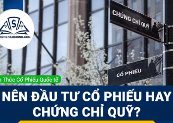 Nên đầu tư cổ phiếu hay chứng chỉ quỹ?