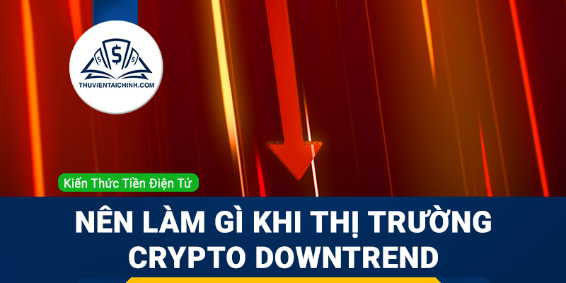 Bạn nên làm gì khi thị trường Downtrend Crypto?