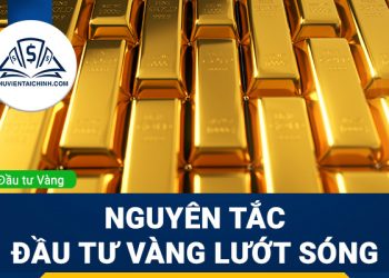 Đầu tư vàng lướt sóng và nguyên tắc mà bạn cần nhớ