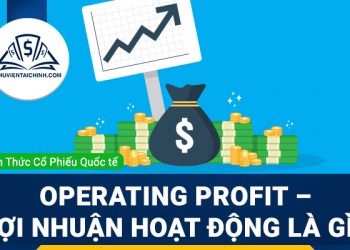 Operating profit – lợi nhuận hoạt động là gì? Nó có ý nghĩa gì trong phân tích cổ phiếu