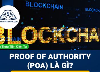 Proof of Authority (PoA) là gì? Tìm hiểu hoạt động của thuật toán PoA