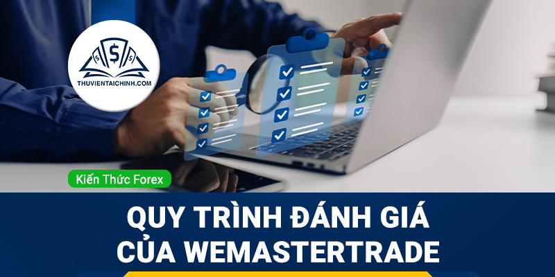 Quy trình đánh giá của WeMasterTrade diễn ra như thế nào?