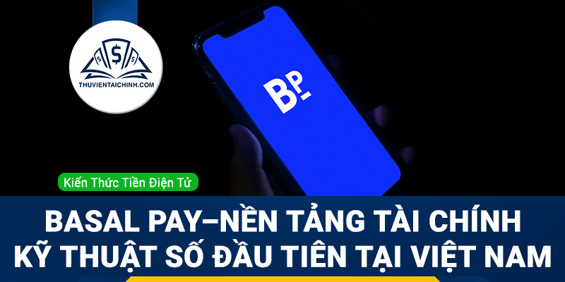 Basal Pay – Nền tảng tài chính kỹ thuật số đầu tiên tại Việt Nam