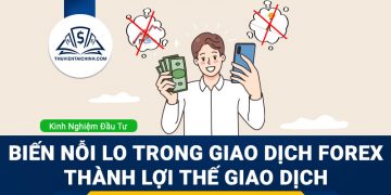 Biến nỗi lo trong giao dịch Forex thành lợi thế giao dịch