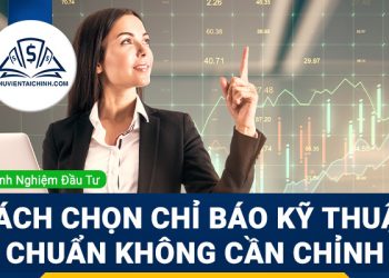 Cách chọn chỉ báo kỹ thuật indicators chuẩn không cần chỉnh