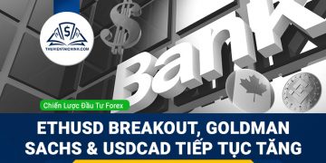 ETHUSD breakout, Goldman Sachs và USDCAD tiếp tục tăng