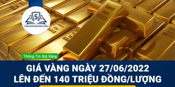 Giá vàng ngày 27/06/2022 dự báo lên đến 140 triệu đồng/lượng