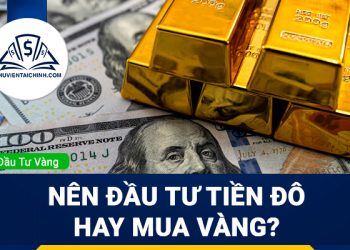 Nên đầu tư tiền đô hay mua vàng? Kênh đầu tư nào tốt hơn?
