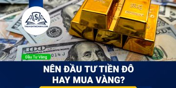Nên đầu tư tiền đô hay mua vàng? Kênh đầu tư nào tốt hơn?