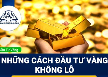 Đầu tư vàng có tốt không? Những cách đầu tư vàng không lỗ