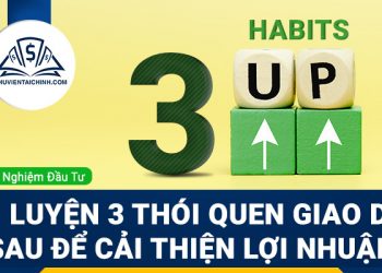 Rèn luyện 3 thói quen giao dịch sau để cải thiện lợi nhuận