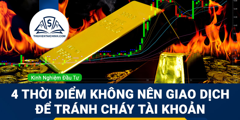 4 thời điểm không nên giao dịch để tránh cháy tài khoản