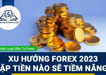 Xu hướng Forex 2023: Cặp tiền nào sẽ tiềm năng?